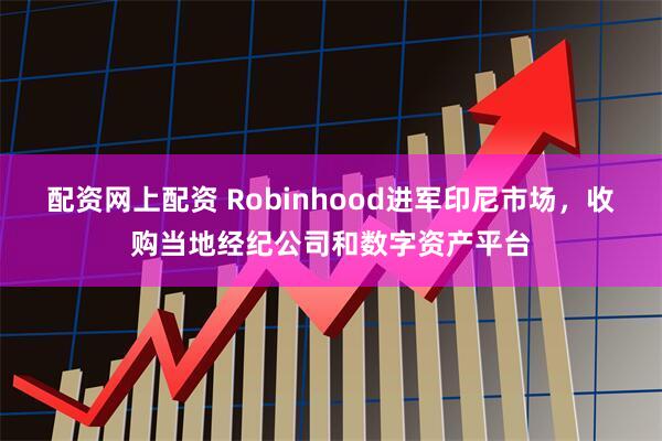 配资网上配资 Robinhood进军印尼市场，收购当地经纪公司和数字资产平台